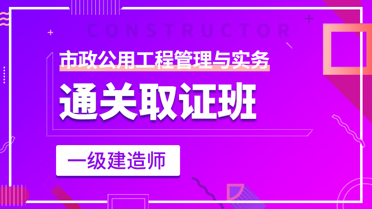 一級建造師單科【通關(guān)取證班】市政工程管理與實(shí)務(wù)