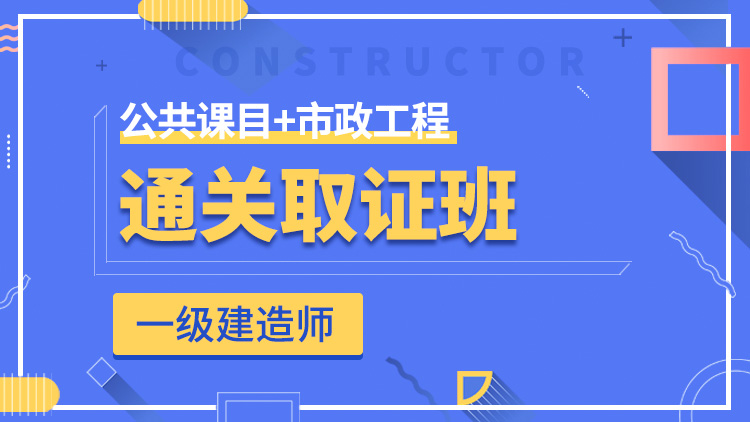 一級建造師全科【通關(guān)取證班】公共科目+市政工程